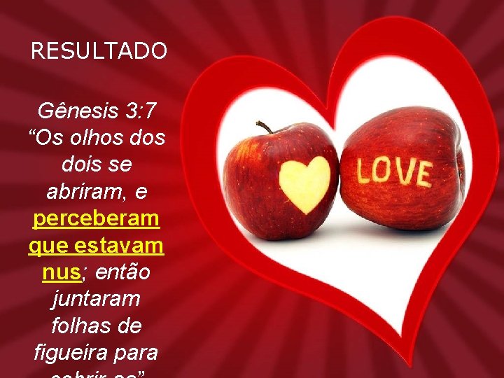RESULTADO Gênesis 3: 7 “Os olhos dois se abriram, e perceberam que estavam nus;