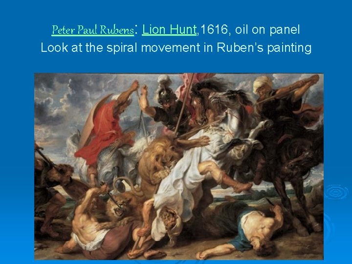 Peter Paul Rubens: Lion Hunt, 1616, oil on panel Look at the spiral movement