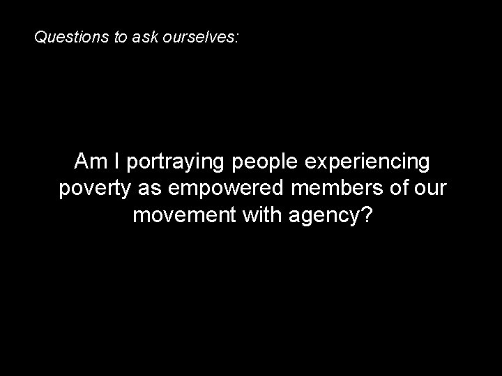 Questions to ask ourselves: Am I portraying people experiencing poverty as empowered members of