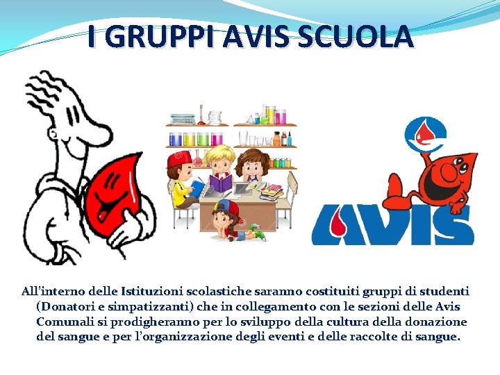 I GRUPPI AVIS SCUOLA All’interno delle Istituzioni scolastiche saranno costituiti gruppi di studenti (Donatori I GRUPPI AVIS SCUOLA All’interno delle Istituzioni scolastiche saranno costituiti gruppi di studenti (Donatori