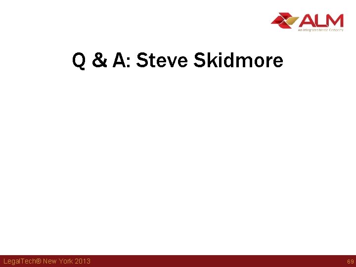 Q & A: Steve Skidmore Legal. Tech® New York 2013 69 Q & A: Steve Skidmore Legal. Tech® New York 2013 69