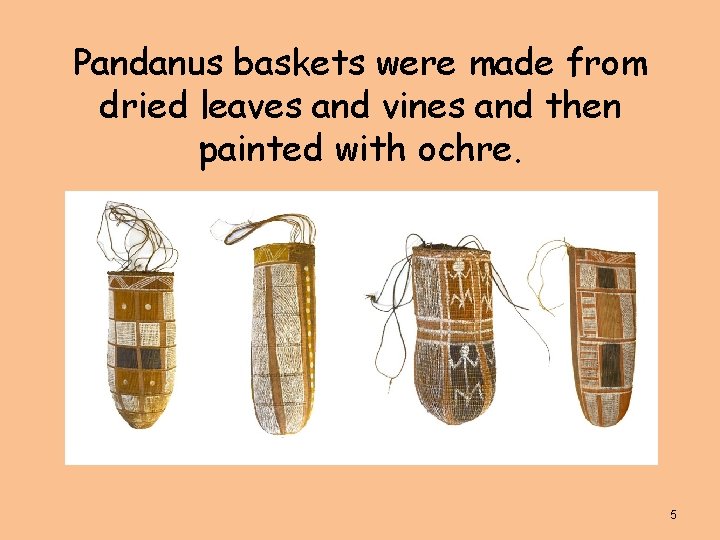 Pandanus baskets were made from dried leaves and vines and then painted with ochre.