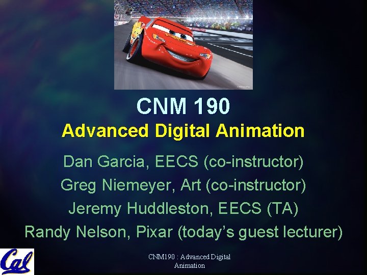 CNM 190 Advanced Digital Animation Dan Garcia, EECS (co-instructor) Greg Niemeyer, Art (co-instructor) Jeremy CNM 190 Advanced Digital Animation Dan Garcia, EECS (co-instructor) Greg Niemeyer, Art (co-instructor) Jeremy