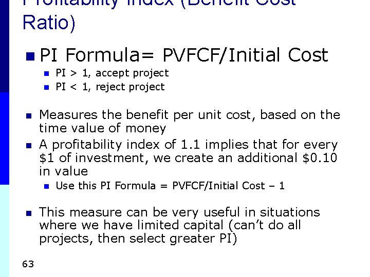 Profitability Index (Benefit Cost Ratio) n PI n n 63 PI > 1, accept Profitability Index (Benefit Cost Ratio) n PI n n 63 PI > 1, accept