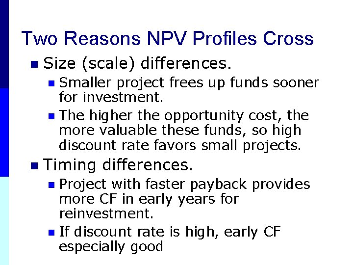 Two Reasons NPV Profiles Cross n Size (scale) differences. Smaller project frees up funds Two Reasons NPV Profiles Cross n Size (scale) differences. Smaller project frees up funds