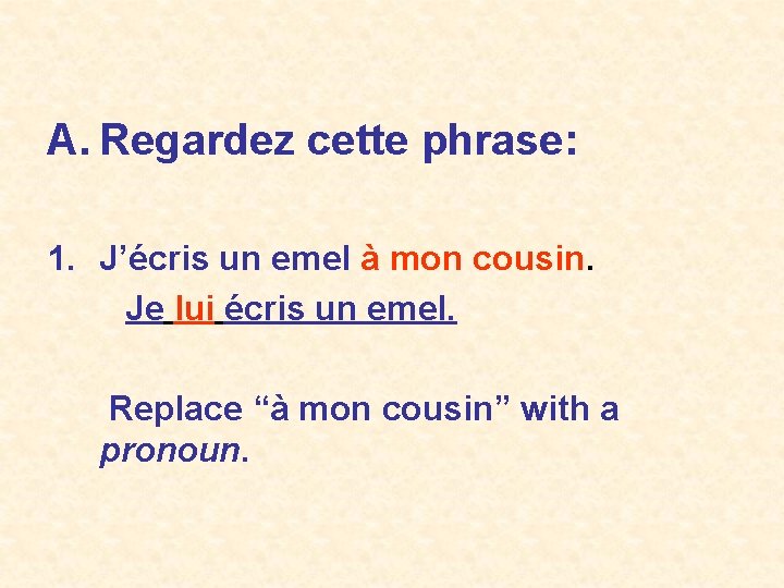 A. Regardez cette phrase: 1. J’écris un emel à mon cousin. Je lui écris