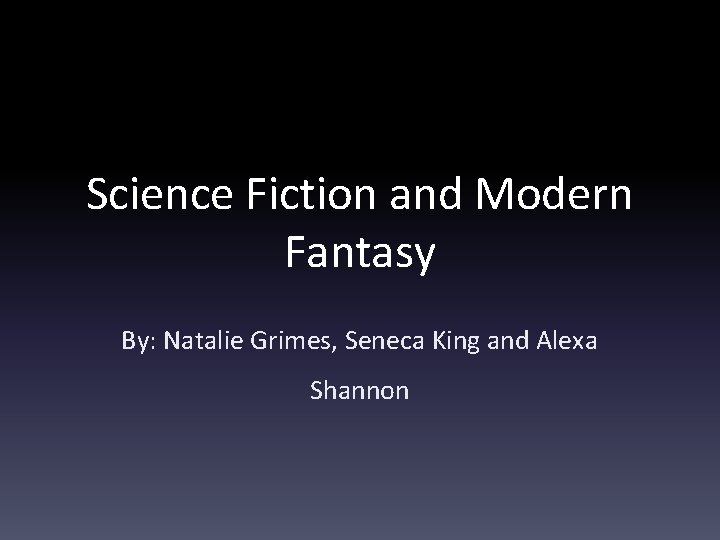 Science Fiction and Modern Fantasy By: Natalie Grimes, Seneca King and Alexa Shannon 