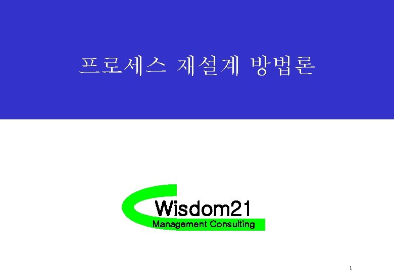프로세스 재설계 방법론 Wisdom 21 Management Consulting 1 