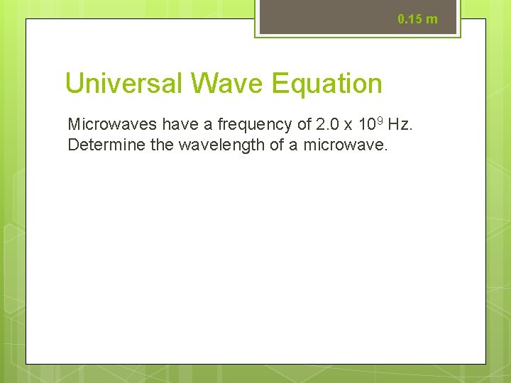 0. 15 m Universal Wave Equation Microwaves have a frequency of 2. 0 x