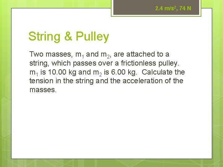 2. 4 m/s 2, 74 N String & Pulley Two masses, m 1 and