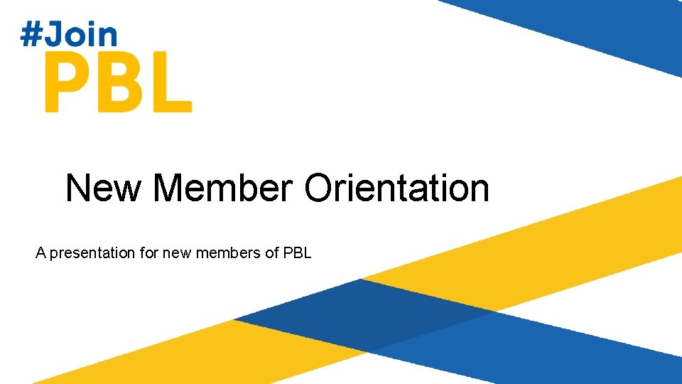 New Member Orientation A presentation for new members of PBL 