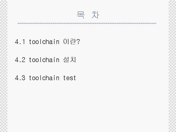 목 차 4. 1 toolchain 이란? 4. 2 toolchain 설치 4. 3 toolchain test