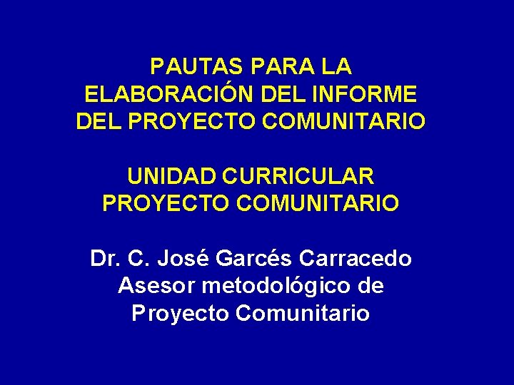 PAUTAS PARA LA ELABORACIÓN DEL INFORME DEL PROYECTO COMUNITARIO UNIDAD CURRICULAR PROYECTO COMUNITARIO Dr.