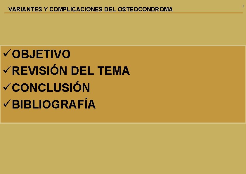 VARIANTES Y COMPLICACIONES DEL OSTEOCONDROMA üOBJETIVO üREVISIÓN DEL TEMA üCONCLUSIÓN üBIBLIOGRAFÍA 2 