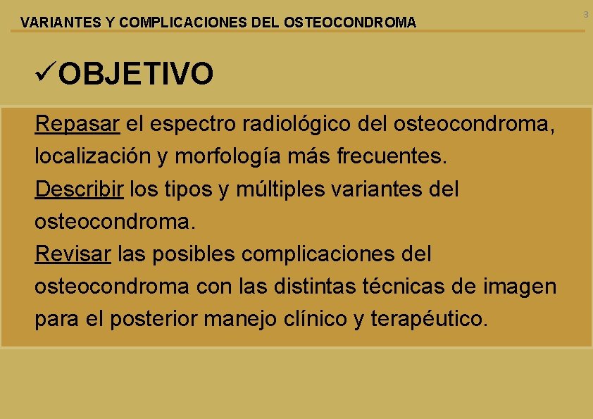 VARIANTES Y COMPLICACIONES DEL OSTEOCONDROMA üOBJETIVO Repasar el espectro radiológico del osteocondroma, localización y