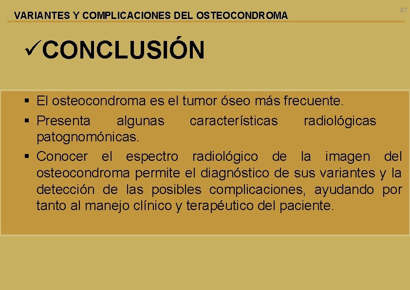 VARIANTES Y COMPLICACIONES DEL OSTEOCONDROMA 37 üCONCLUSIÓN § El osteocondroma es el tumor óseo