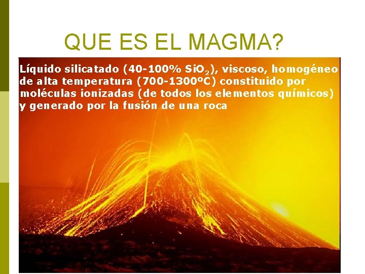 QUE ES EL MAGMA? Líquido silicatado (40 -100% Si. O 2), viscoso, homogéneo de