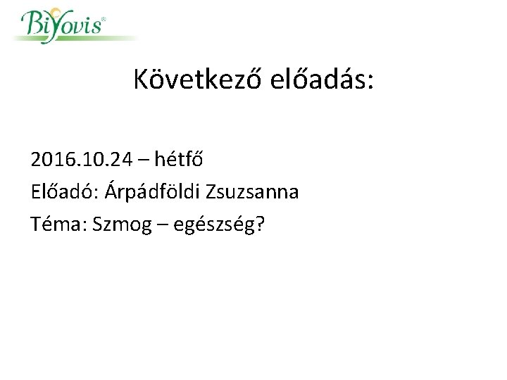 Következő előadás: 2016. 10. 24 – hétfő Előadó: Árpádföldi Zsuzsanna Téma: Szmog – egészség?