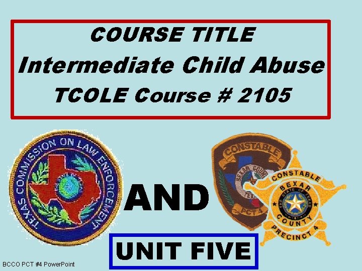 COURSE TITLE Intermediate Child Abuse TCOLE Course # 2105 AND BCCO PCT #4 Power.