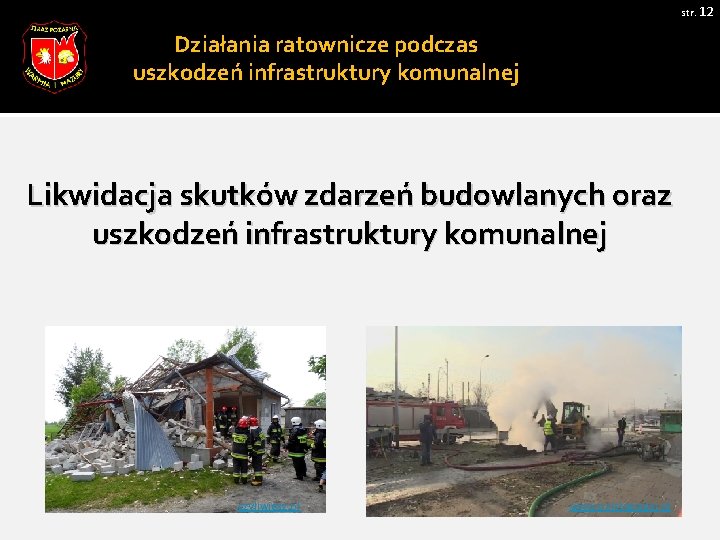 str. 12 Działania ratownicze podczas uszkodzeń infrastruktury komunalnej Likwidacja skutków zdarzeń budowlanych oraz uszkodzeń