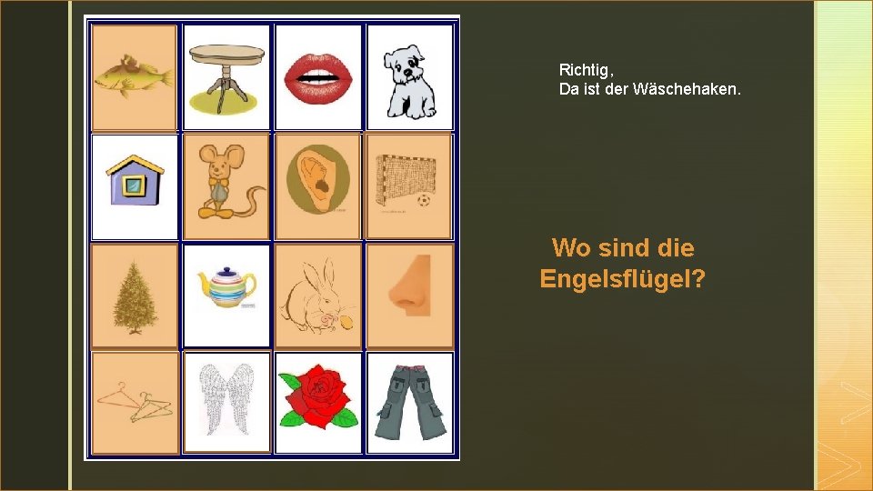 z Richtig, Da ist der Wäschehaken. Wo sind die Engelsflügel? 