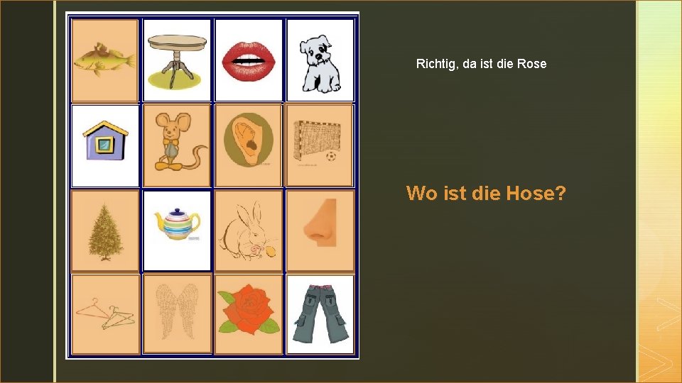 z Richtig, da ist die Rose Wo ist die Hose? 