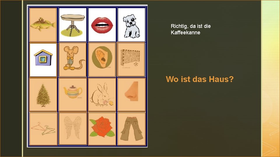 z Richtig, da ist die Kaffeekanne Wo ist das Haus? 