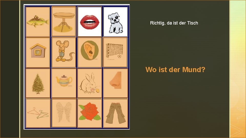 z Richtig, da ist der Tisch Wo ist der Mund? 