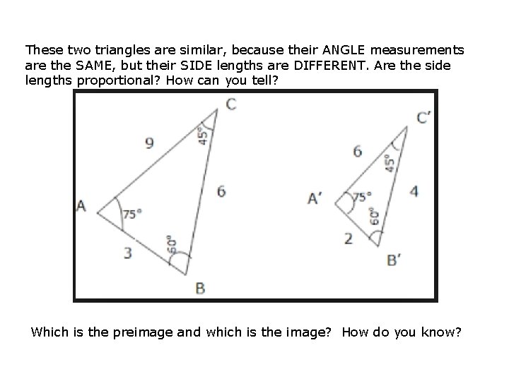 These two triangles are similar, because their ANGLE measurements are the SAME, but their
