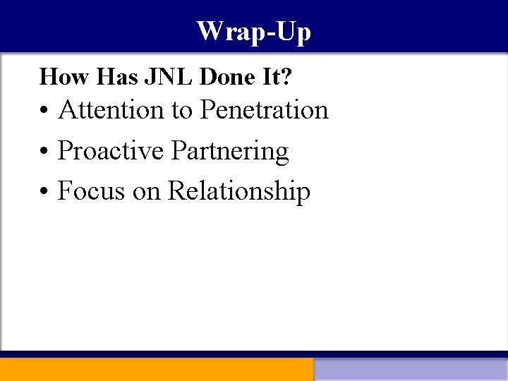 Wrap-Up How Has JNL Done It? • Attention to Penetration • Proactive Partnering •