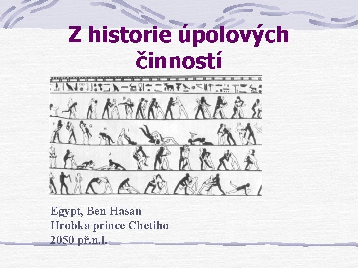 Z historie úpolových činností Egypt, Ben Hasan Hrobka prince Chetiho 2050 př. n. l. Z historie úpolových činností Egypt, Ben Hasan Hrobka prince Chetiho 2050 př. n. l.