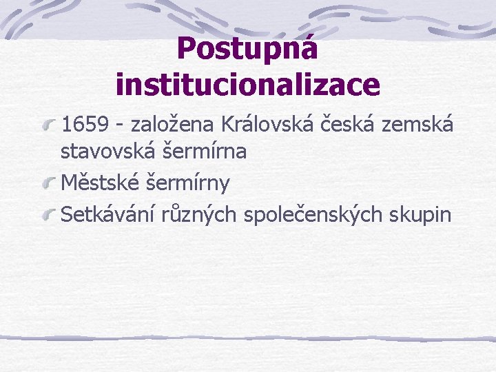 Postupná institucionalizace 1659 - založena Královská česká zemská stavovská šermírna Městské šermírny Setkávání různých Postupná institucionalizace 1659 - založena Královská česká zemská stavovská šermírna Městské šermírny Setkávání různých