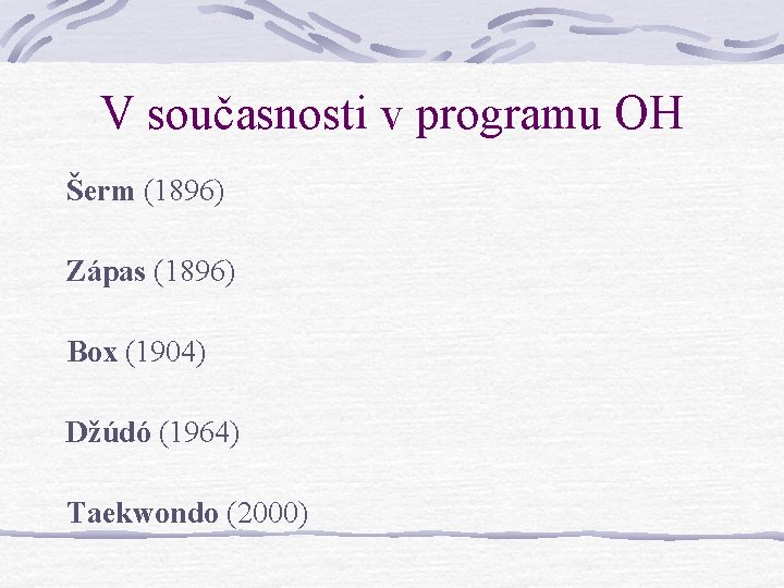 V současnosti v programu OH Šerm (1896) Zápas (1896) Box (1904) Džúdó (1964) Taekwondo V současnosti v programu OH Šerm (1896) Zápas (1896) Box (1904) Džúdó (1964) Taekwondo