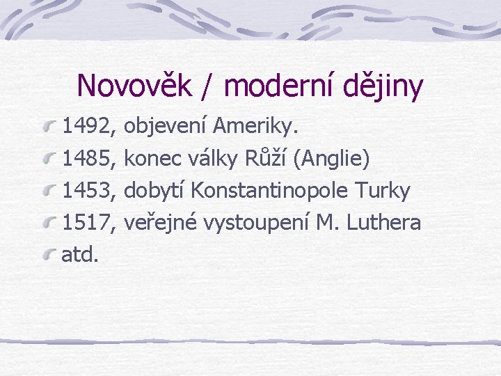 Novověk / moderní dějiny 1492, objevení Ameriky. 1485, konec války Růží (Anglie) 1453, dobytí Novověk / moderní dějiny 1492, objevení Ameriky. 1485, konec války Růží (Anglie) 1453, dobytí