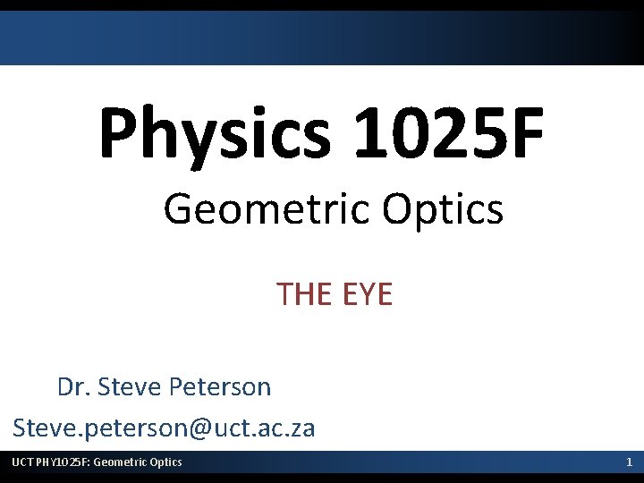 Physics 1025 F Geometric Optics THE EYE Dr. Steve Peterson Steve. peterson@uct. ac. za