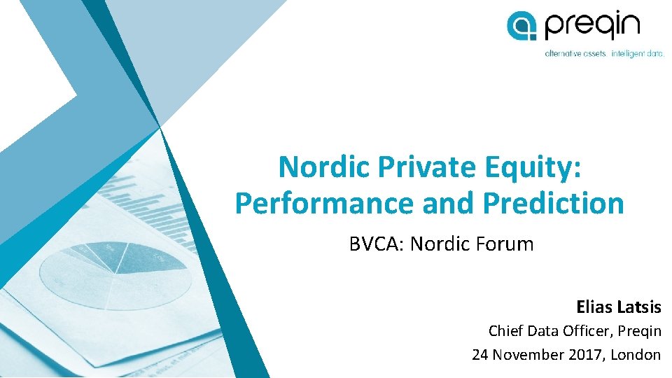 Nordic Private Equity: Performance and Prediction BVCA: Nordic Forum Elias Latsis Chief Data Officer,