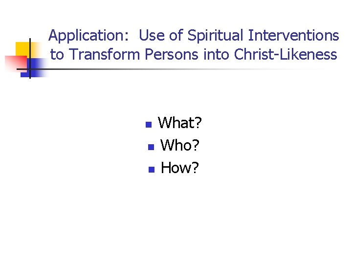 Application: Use of Spiritual Interventions to Transform Persons into Christ-Likeness What? n Who? n