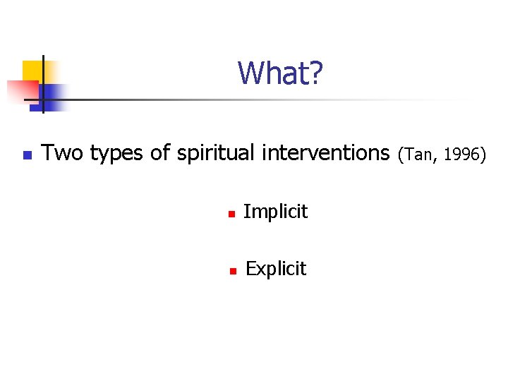 What? n Two types of spiritual interventions n Implicit n Explicit (Tan, 1996) 