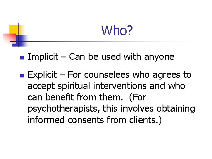Who? n n Implicit – Can be used with anyone Explicit – For counselees