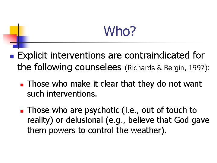 Who? n Explicit interventions are contraindicated for the following counselees (Richards & Bergin, 1997):