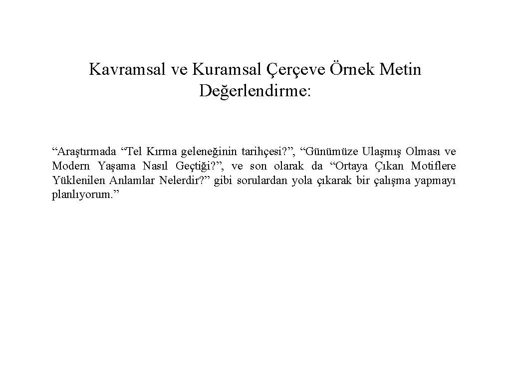 Kavramsal ve Kuramsal Çerçeve Örnek Metin Değerlendirme: “Araştırmada “Tel Kırma geleneğinin tarihçesi? ”, “Günümüze