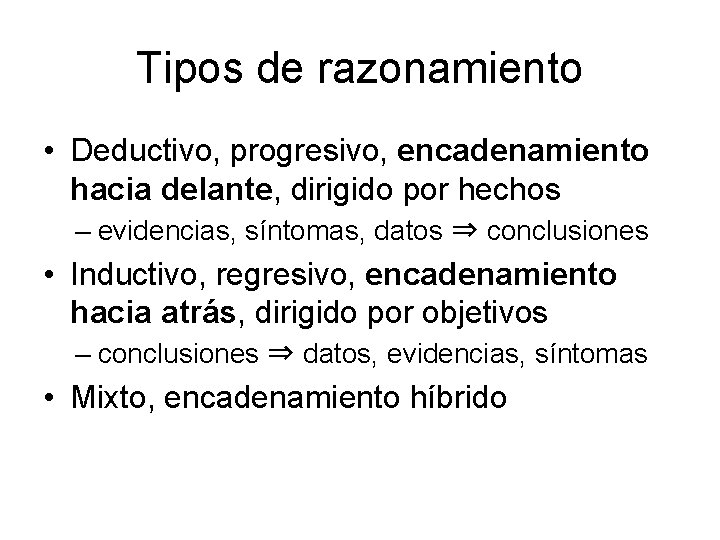 Tipos de razonamiento • Deductivo, progresivo, encadenamiento hacia delante, dirigido por hechos – evidencias,