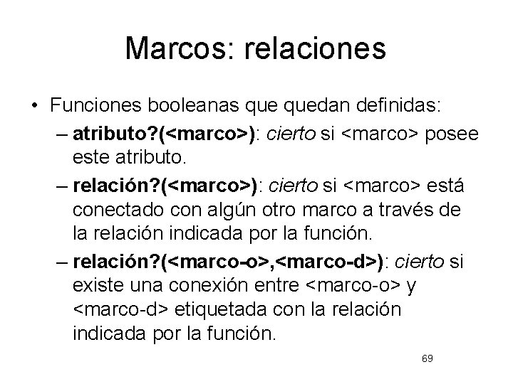 Marcos: relaciones • Funciones booleanas quedan definidas: – atributo? (<marco>): cierto si <marco> posee