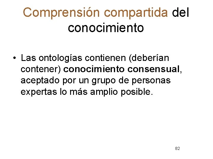 Comprensión compartida del conocimiento • Las ontologías contienen (deberían contener) conocimiento consensual, aceptado por