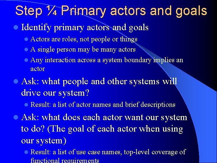 Step ¼ Primary actors and goals l Identify primary actors and goals Actors are