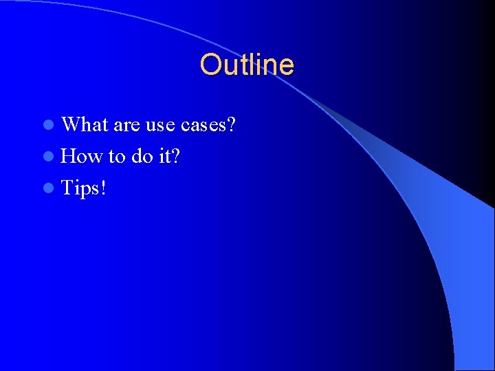 Outline l What are use cases? l How to do it? l Tips! 