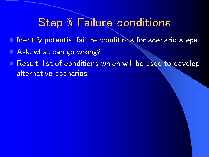 Step ¾ Failure conditions Identify potential failure conditions for scenario steps l Ask: what
