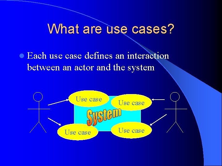 What are use cases? l Each use case defines an interaction between an actor