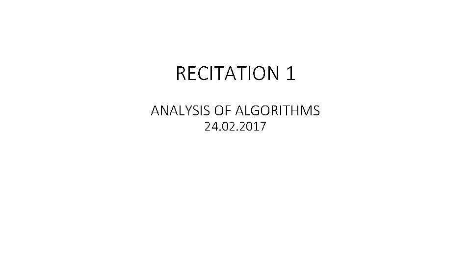 RECITATION 1 ANALYSIS OF ALGORITHMS 24. 02. 2017 