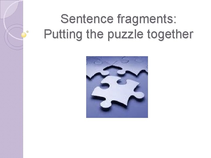 Sentence fragments: Putting the puzzle together Sentence fragments: Putting the puzzle together